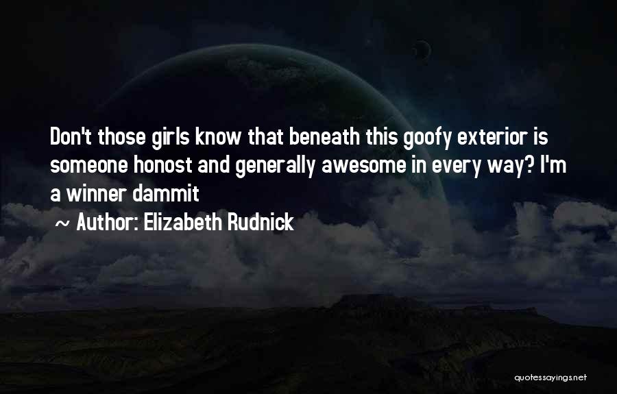 Elizabeth Rudnick Quotes: Don't Those Girls Know That Beneath This Goofy Exterior Is Someone Honost And Generally Awesome In Every Way? I'm A