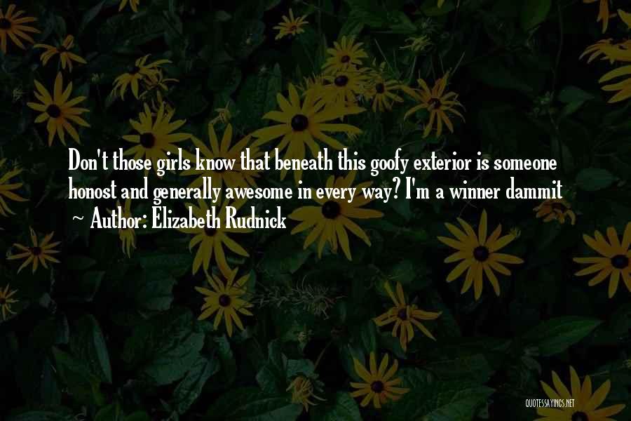Elizabeth Rudnick Quotes: Don't Those Girls Know That Beneath This Goofy Exterior Is Someone Honost And Generally Awesome In Every Way? I'm A