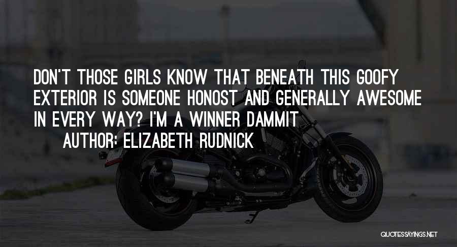 Elizabeth Rudnick Quotes: Don't Those Girls Know That Beneath This Goofy Exterior Is Someone Honost And Generally Awesome In Every Way? I'm A