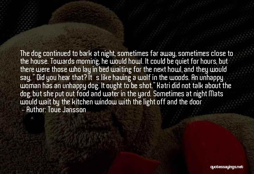 Tove Jansson Quotes: The Dog Continued To Bark At Night, Sometimes Far Away, Sometimes Close To The House. Towards Morning, He Would Howl.