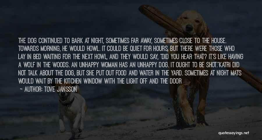 Tove Jansson Quotes: The Dog Continued To Bark At Night, Sometimes Far Away, Sometimes Close To The House. Towards Morning, He Would Howl.