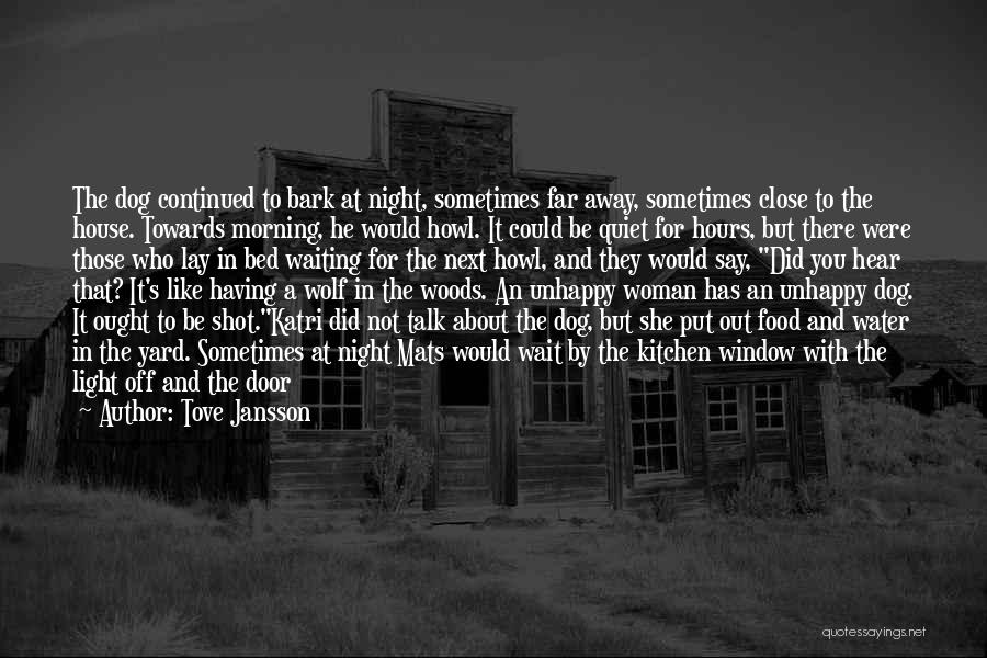 Tove Jansson Quotes: The Dog Continued To Bark At Night, Sometimes Far Away, Sometimes Close To The House. Towards Morning, He Would Howl.