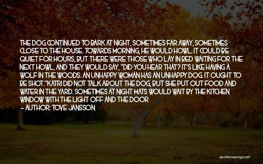Tove Jansson Quotes: The Dog Continued To Bark At Night, Sometimes Far Away, Sometimes Close To The House. Towards Morning, He Would Howl.