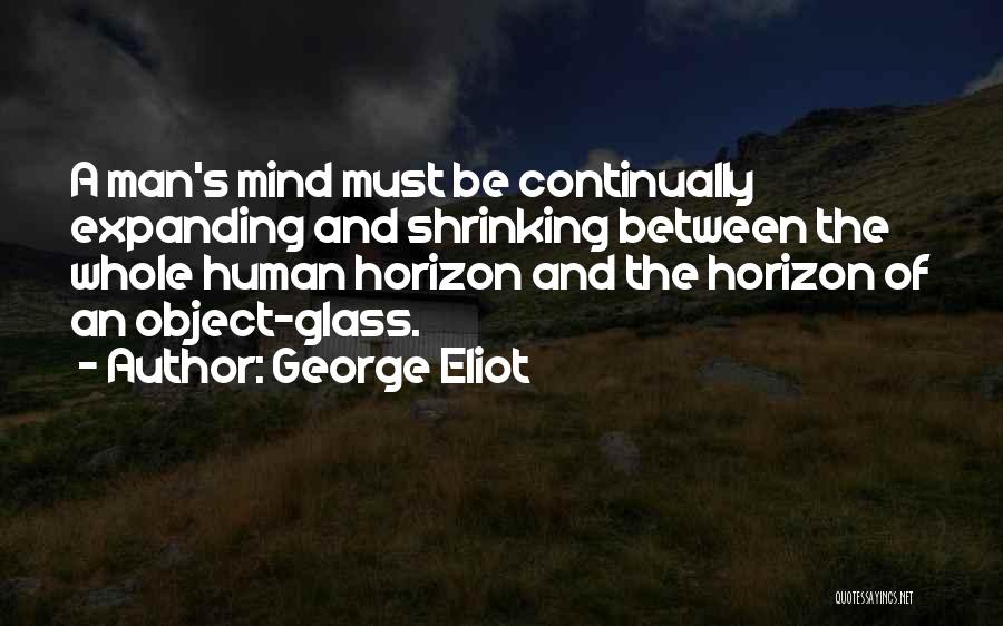 George Eliot Quotes: A Man's Mind Must Be Continually Expanding And Shrinking Between The Whole Human Horizon And The Horizon Of An Object-glass.