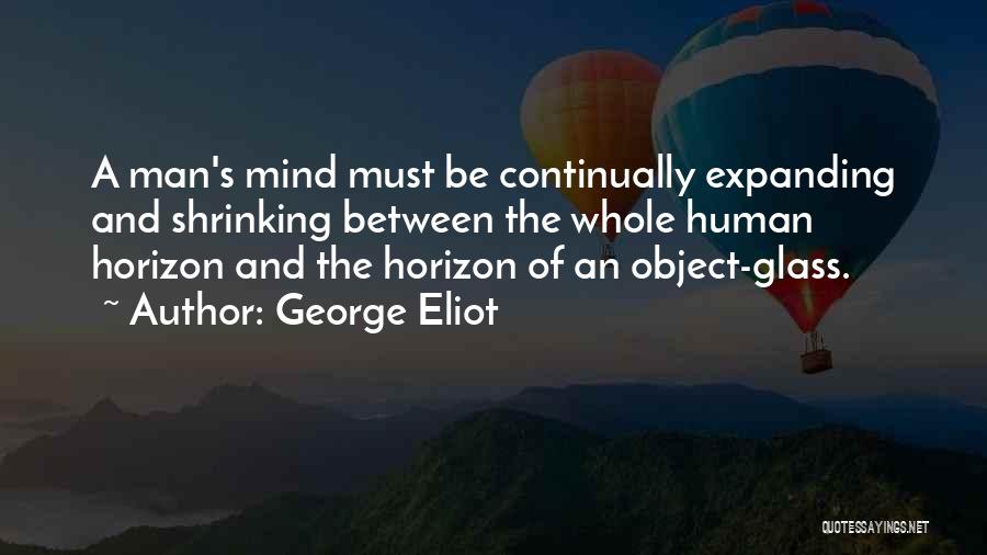 George Eliot Quotes: A Man's Mind Must Be Continually Expanding And Shrinking Between The Whole Human Horizon And The Horizon Of An Object-glass.