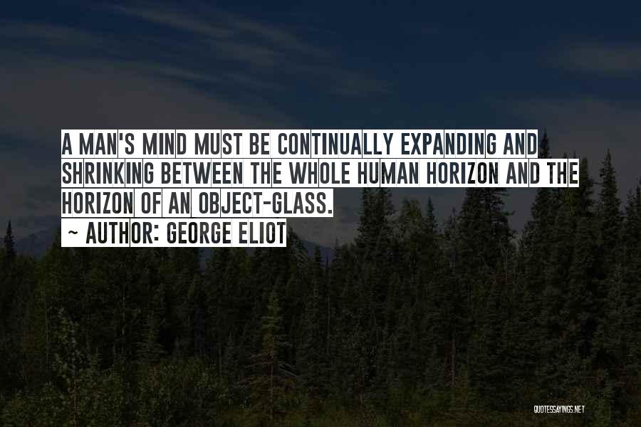 George Eliot Quotes: A Man's Mind Must Be Continually Expanding And Shrinking Between The Whole Human Horizon And The Horizon Of An Object-glass.