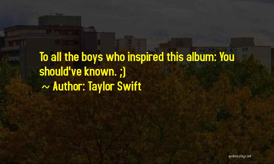 Taylor Swift Quotes: To All The Boys Who Inspired This Album: You Should've Known. ;)