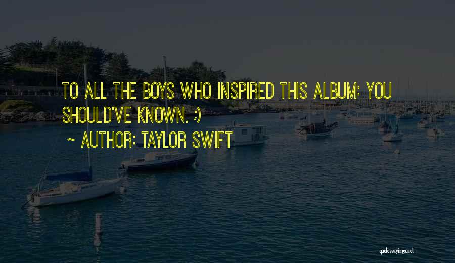 Taylor Swift Quotes: To All The Boys Who Inspired This Album: You Should've Known. ;)