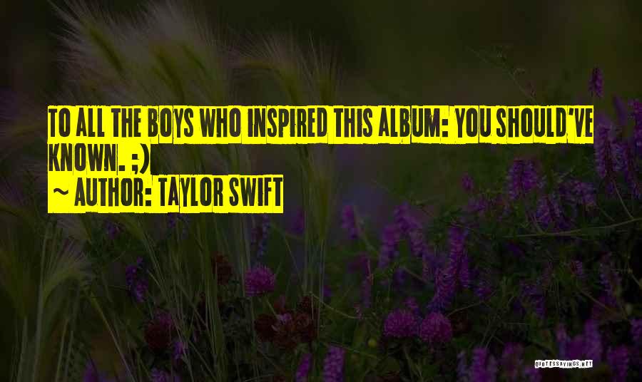 Taylor Swift Quotes: To All The Boys Who Inspired This Album: You Should've Known. ;)
