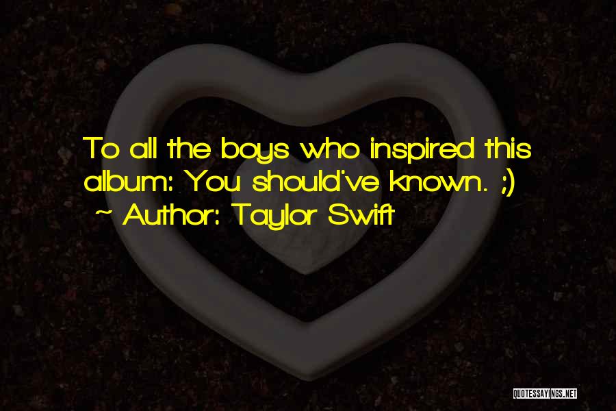 Taylor Swift Quotes: To All The Boys Who Inspired This Album: You Should've Known. ;)