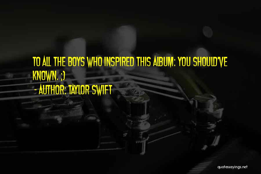 Taylor Swift Quotes: To All The Boys Who Inspired This Album: You Should've Known. ;)