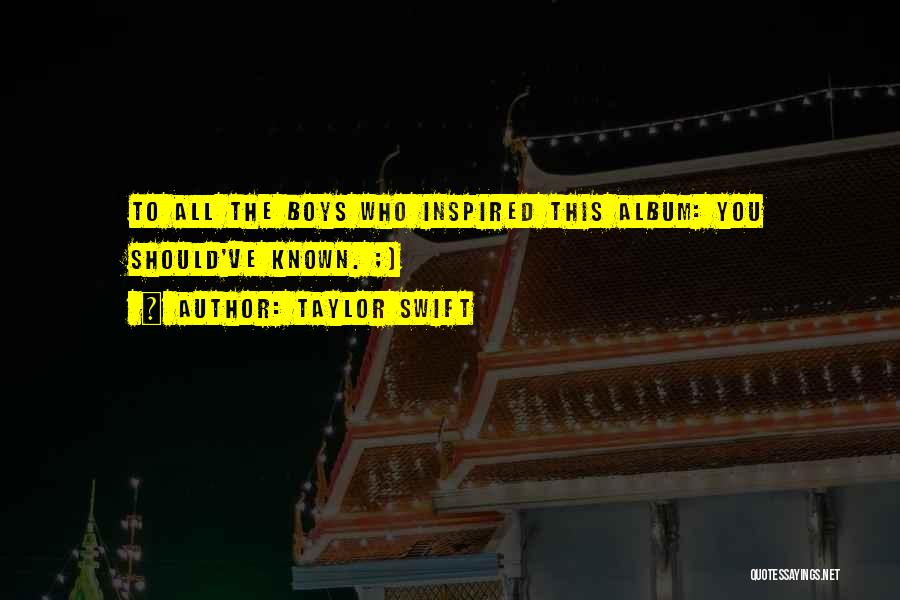 Taylor Swift Quotes: To All The Boys Who Inspired This Album: You Should've Known. ;)