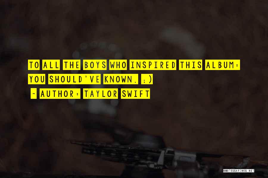 Taylor Swift Quotes: To All The Boys Who Inspired This Album: You Should've Known. ;)