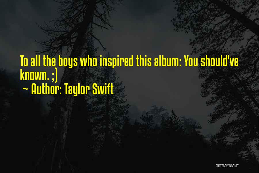 Taylor Swift Quotes: To All The Boys Who Inspired This Album: You Should've Known. ;)