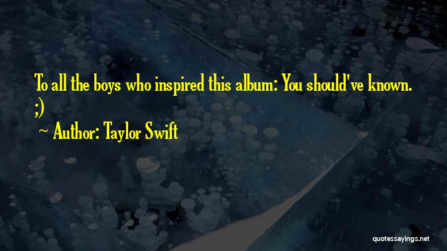 Taylor Swift Quotes: To All The Boys Who Inspired This Album: You Should've Known. ;)