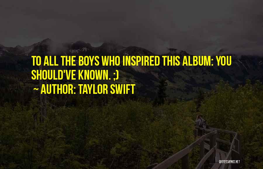 Taylor Swift Quotes: To All The Boys Who Inspired This Album: You Should've Known. ;)