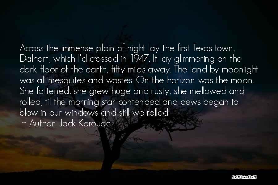 Jack Kerouac Quotes: Across The Immense Plain Of Night Lay The First Texas Town, Dalhart, Which I'd Crossed In 1947. It Lay Glimmering