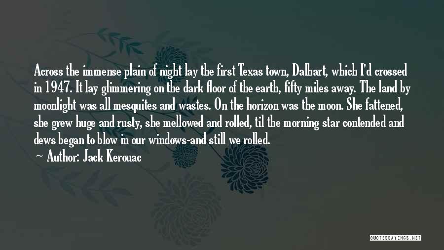 Jack Kerouac Quotes: Across The Immense Plain Of Night Lay The First Texas Town, Dalhart, Which I'd Crossed In 1947. It Lay Glimmering