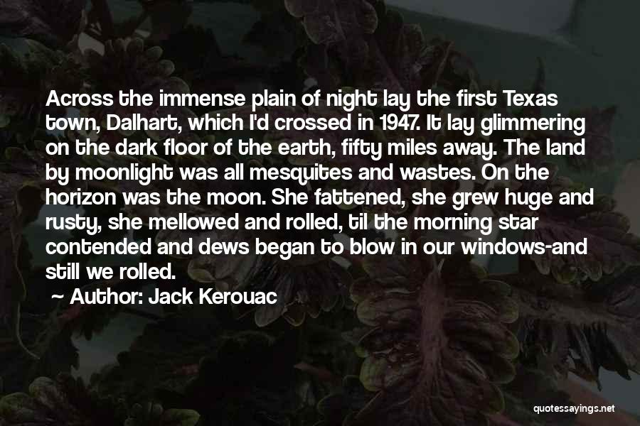 Jack Kerouac Quotes: Across The Immense Plain Of Night Lay The First Texas Town, Dalhart, Which I'd Crossed In 1947. It Lay Glimmering