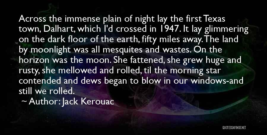 Jack Kerouac Quotes: Across The Immense Plain Of Night Lay The First Texas Town, Dalhart, Which I'd Crossed In 1947. It Lay Glimmering