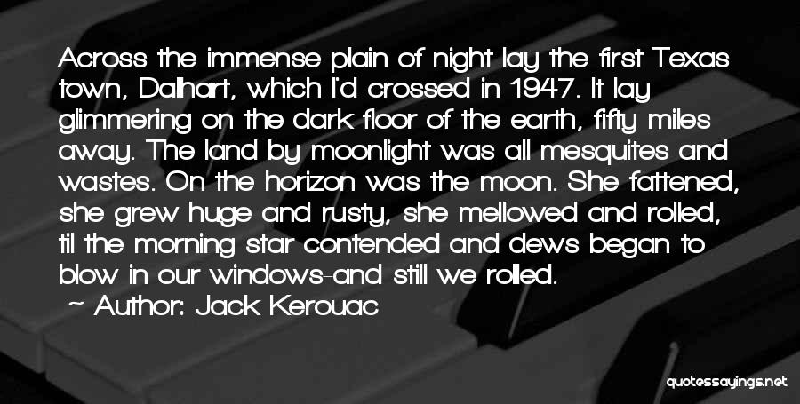 Jack Kerouac Quotes: Across The Immense Plain Of Night Lay The First Texas Town, Dalhart, Which I'd Crossed In 1947. It Lay Glimmering