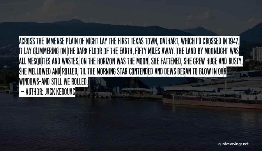 Jack Kerouac Quotes: Across The Immense Plain Of Night Lay The First Texas Town, Dalhart, Which I'd Crossed In 1947. It Lay Glimmering