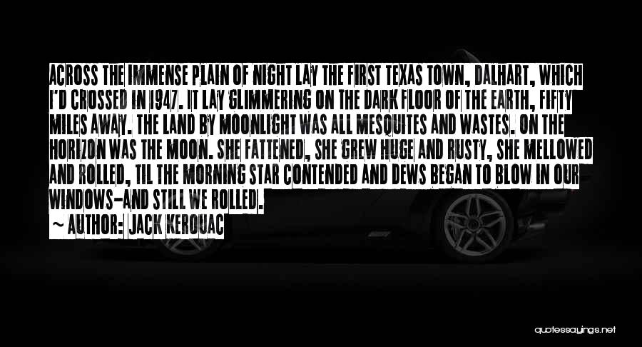 Jack Kerouac Quotes: Across The Immense Plain Of Night Lay The First Texas Town, Dalhart, Which I'd Crossed In 1947. It Lay Glimmering