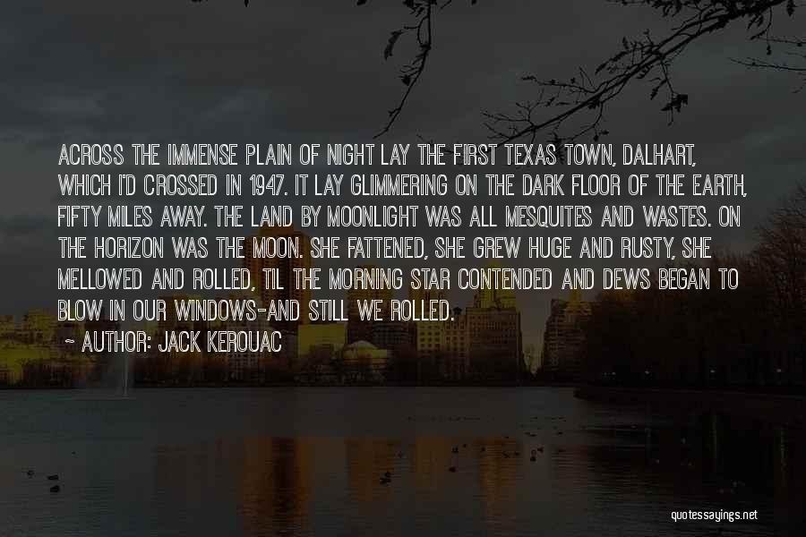 Jack Kerouac Quotes: Across The Immense Plain Of Night Lay The First Texas Town, Dalhart, Which I'd Crossed In 1947. It Lay Glimmering