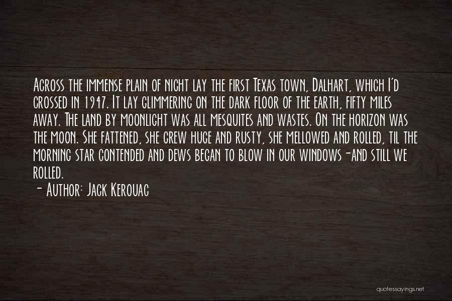 Jack Kerouac Quotes: Across The Immense Plain Of Night Lay The First Texas Town, Dalhart, Which I'd Crossed In 1947. It Lay Glimmering