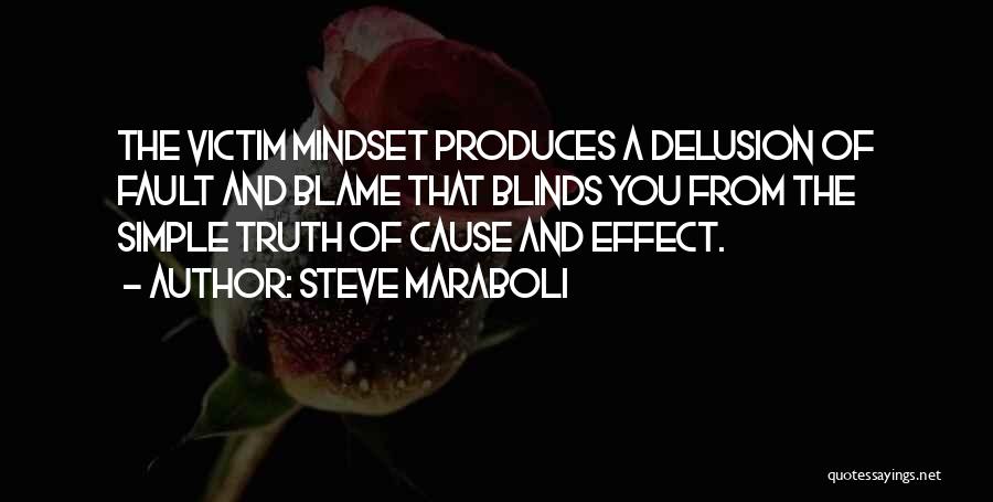 Steve Maraboli Quotes: The Victim Mindset Produces A Delusion Of Fault And Blame That Blinds You From The Simple Truth Of Cause And