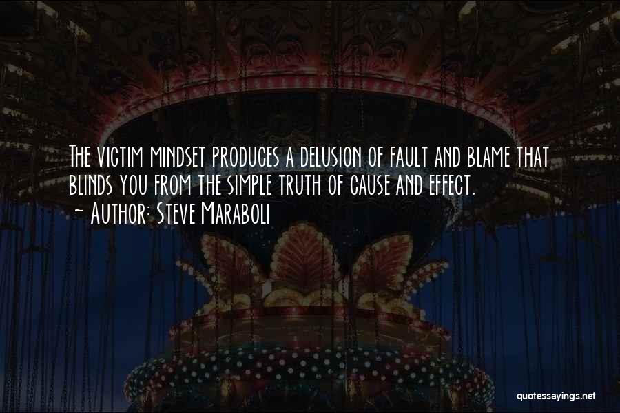 Steve Maraboli Quotes: The Victim Mindset Produces A Delusion Of Fault And Blame That Blinds You From The Simple Truth Of Cause And
