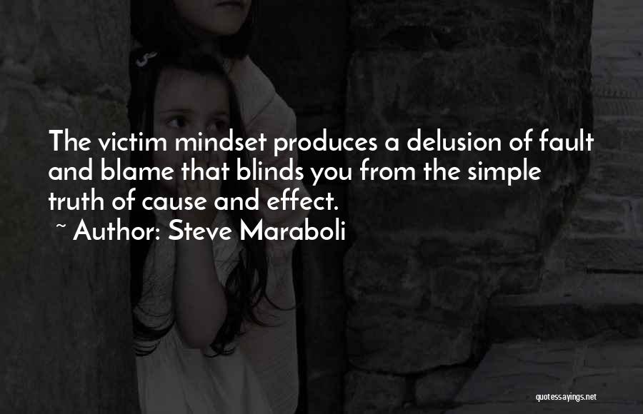 Steve Maraboli Quotes: The Victim Mindset Produces A Delusion Of Fault And Blame That Blinds You From The Simple Truth Of Cause And