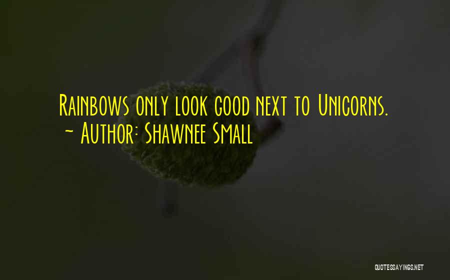 Shawnee Small Quotes: Rainbows Only Look Good Next To Unicorns.