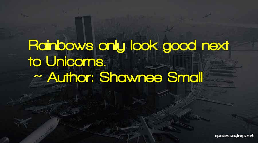 Shawnee Small Quotes: Rainbows Only Look Good Next To Unicorns.