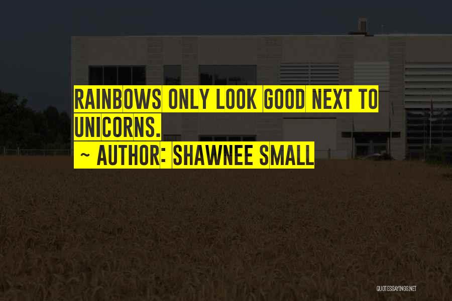 Shawnee Small Quotes: Rainbows Only Look Good Next To Unicorns.