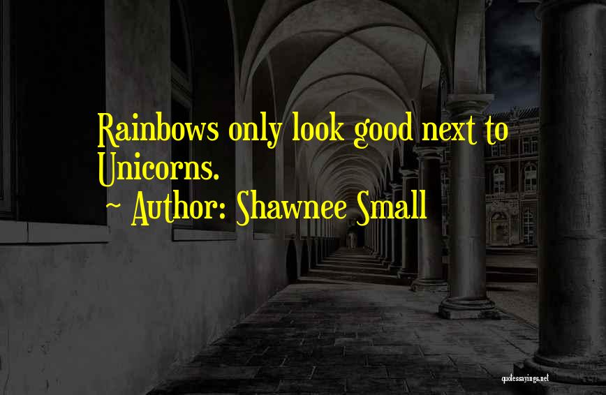 Shawnee Small Quotes: Rainbows Only Look Good Next To Unicorns.