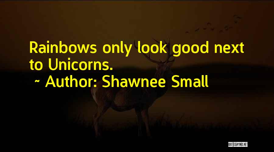 Shawnee Small Quotes: Rainbows Only Look Good Next To Unicorns.