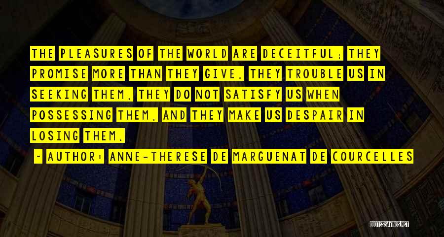 Anne-Therese De Marguenat De Courcelles Quotes: The Pleasures Of The World Are Deceitful; They Promise More Than They Give. They Trouble Us In Seeking Them, They