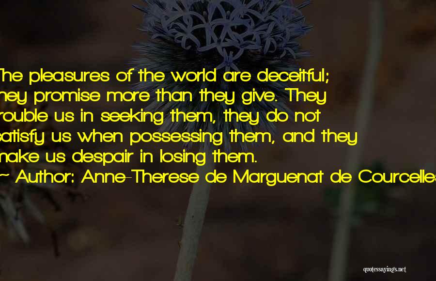 Anne-Therese De Marguenat De Courcelles Quotes: The Pleasures Of The World Are Deceitful; They Promise More Than They Give. They Trouble Us In Seeking Them, They