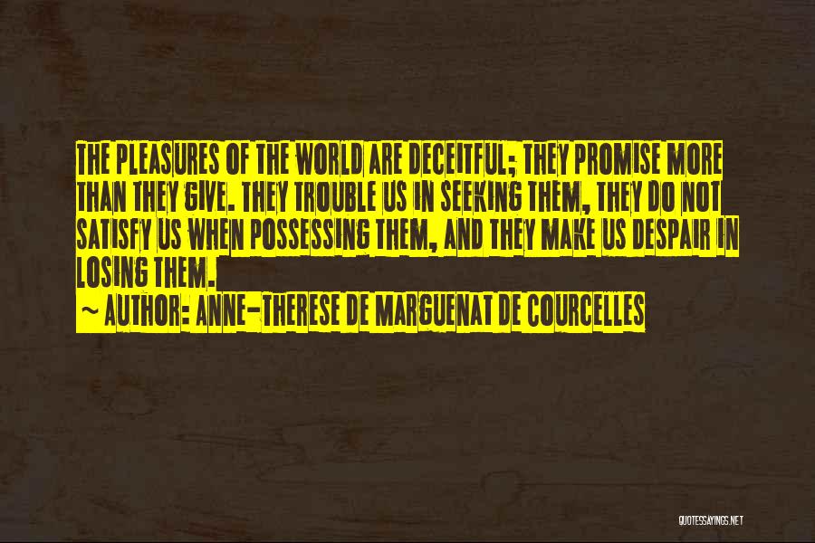Anne-Therese De Marguenat De Courcelles Quotes: The Pleasures Of The World Are Deceitful; They Promise More Than They Give. They Trouble Us In Seeking Them, They