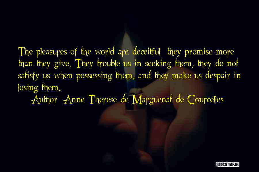 Anne-Therese De Marguenat De Courcelles Quotes: The Pleasures Of The World Are Deceitful; They Promise More Than They Give. They Trouble Us In Seeking Them, They