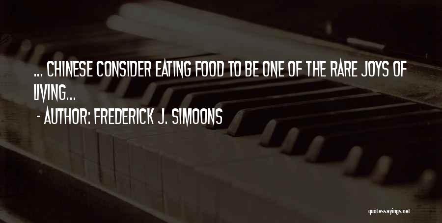 Frederick J. Simoons Quotes: ... Chinese Consider Eating Food To Be One Of The Rare Joys Of Living...