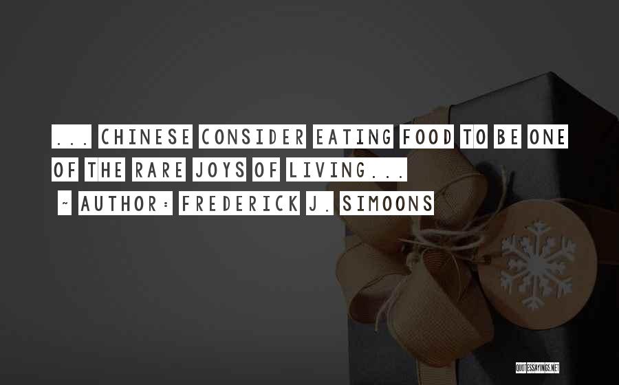 Frederick J. Simoons Quotes: ... Chinese Consider Eating Food To Be One Of The Rare Joys Of Living...
