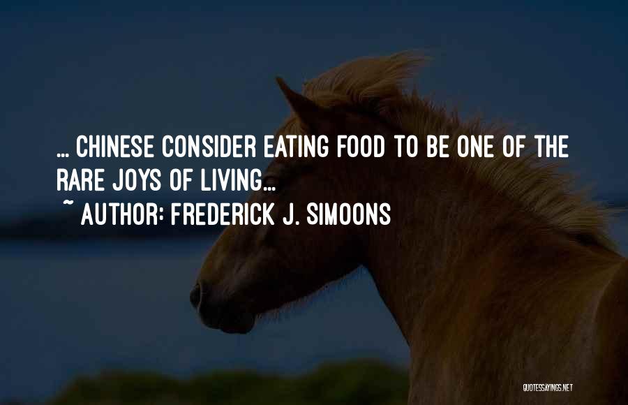 Frederick J. Simoons Quotes: ... Chinese Consider Eating Food To Be One Of The Rare Joys Of Living...