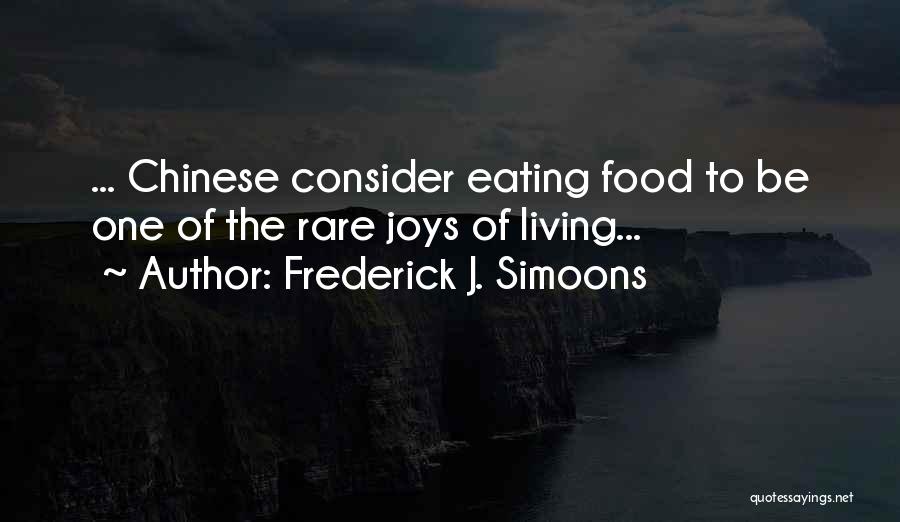 Frederick J. Simoons Quotes: ... Chinese Consider Eating Food To Be One Of The Rare Joys Of Living...