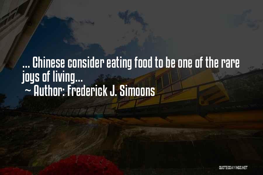 Frederick J. Simoons Quotes: ... Chinese Consider Eating Food To Be One Of The Rare Joys Of Living...