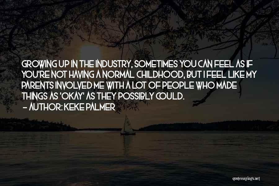 Keke Palmer Quotes: Growing Up In The Industry, Sometimes You Can Feel As If You're Not Having A Normal Childhood, But I Feel