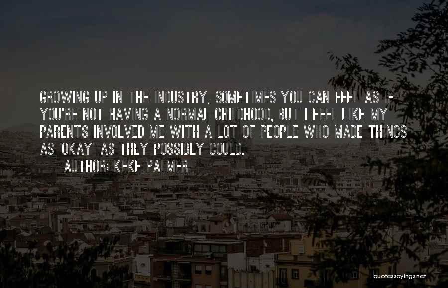 Keke Palmer Quotes: Growing Up In The Industry, Sometimes You Can Feel As If You're Not Having A Normal Childhood, But I Feel