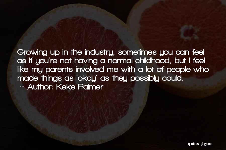 Keke Palmer Quotes: Growing Up In The Industry, Sometimes You Can Feel As If You're Not Having A Normal Childhood, But I Feel