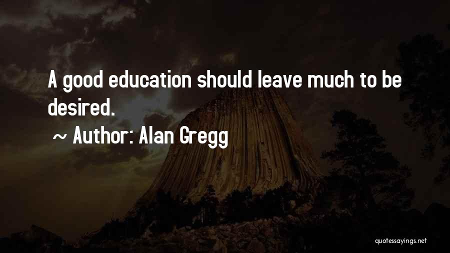 Alan Gregg Quotes: A Good Education Should Leave Much To Be Desired.